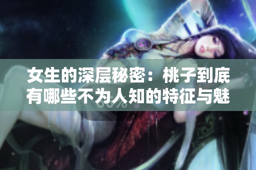 女生的深层秘密：桃子到底有哪些不为人知的特征与魅力