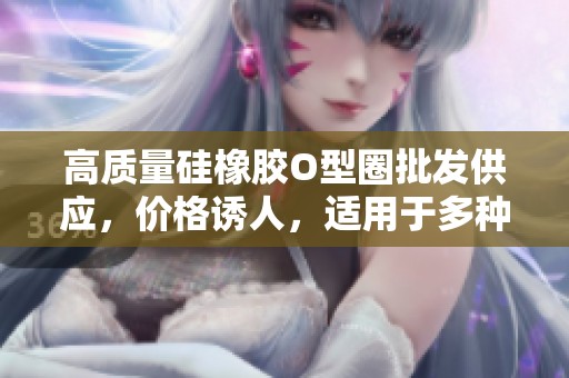 高质量硅橡胶O型圈批发供应，价格诱人，适用于多种行业需求