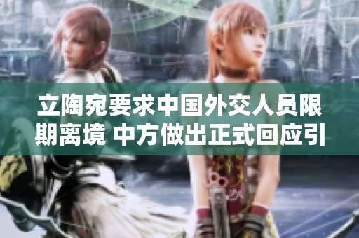 立陶宛要求中国外交人员限期离境 中方做出正式回应引发关注