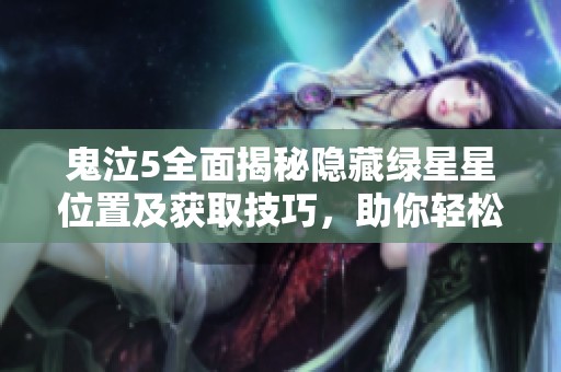 鬼泣5全面揭秘隐藏绿星星位置及获取技巧，助你轻松完成挑战攻略
