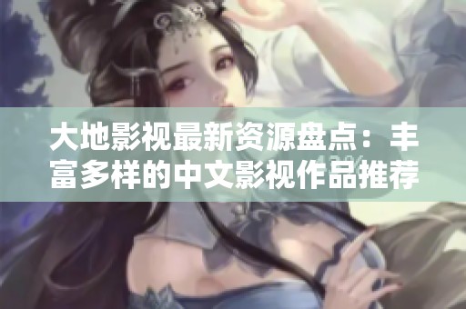 大地影视最新资源盘点：丰富多样的中文影视作品推荐