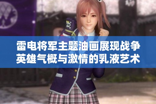 雷电将军主题油画展现战争英雄气概与激情的乳液艺术作品解析