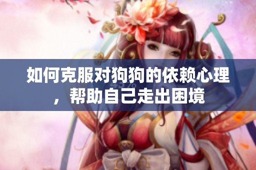 如何克服对狗狗的依赖心理，帮助自己走出困境