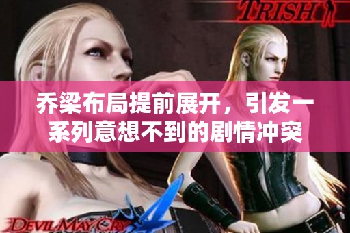 乔梁布局提前展开，引发一系列意想不到的剧情冲突