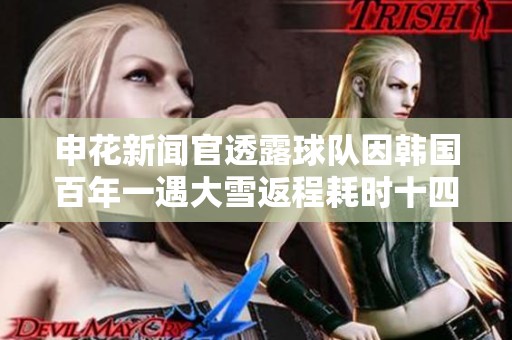 申花新闻官透露球队因韩国百年一遇大雪返程耗时十四小时艰难回国