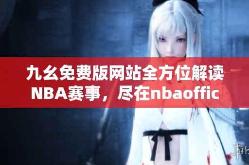 九幺免费版网站全方位解读NBA赛事，尽在nbaoffice68平台