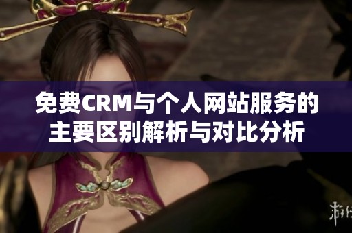 免费CRM与个人网站服务的主要区别解析与对比分析