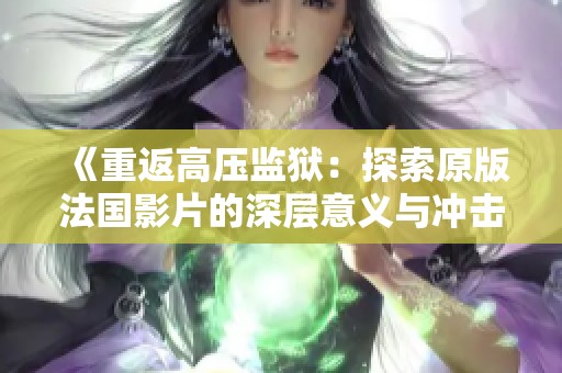 《重返高压监狱：探索原版法国影片的深层意义与冲击》