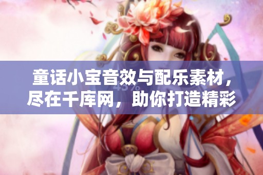童话小宝音效与配乐素材，尽在千库网，助你打造精彩童话世界