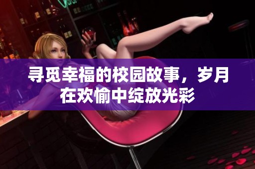 寻觅幸福的校园故事，岁月在欢愉中绽放光彩