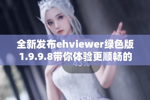 全新发布ehviewer绿色版1.9.9.8带你体验更顺畅的使用感受