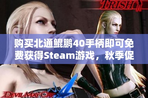 购买北通鲲鹏40手柄即可免费获得Steam游戏，秋季促销更具诱惑的活动闪亮登场