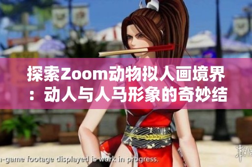探索Zoom动物拟人画境界：动人与人马形象的奇妙结合