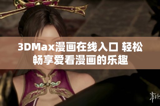 3DMax漫画在线入口 轻松畅享爱看漫画的乐趣