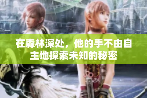 在森林深处，他的手不由自主地探索未知的秘密