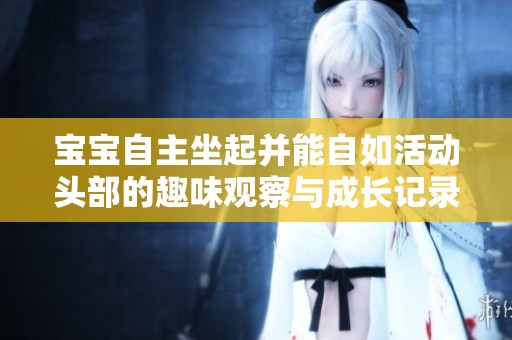 宝宝自主坐起并能自如活动头部的趣味观察与成长记录