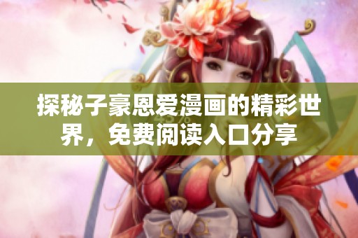 探秘子豪恩爱漫画的精彩世界，免费阅读入口分享