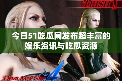 今日51吃瓜网发布超丰富的娱乐资讯与吃瓜资源