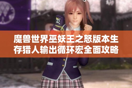 魔兽世界巫妖王之怒版本生存猎人输出循环宏全面攻略与实用技巧分享