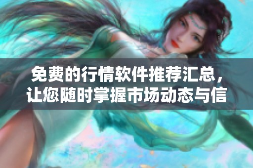 免费的行情软件推荐汇总，让您随时掌握市场动态与信息