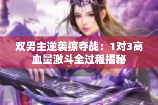 双男主逆袭掠夺战：1对3高血量激斗全过程揭秘
