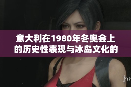 意大利在1980年冬奥会上的历史性表现与冰岛文化的碰撞