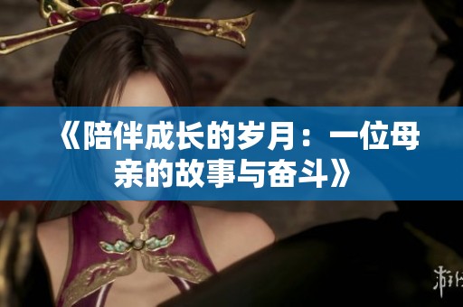 《陪伴成长的岁月：一位母亲的故事与奋斗》