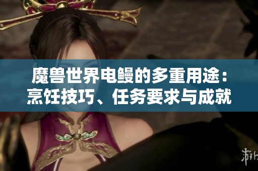 魔兽世界电鳗的多重用途：烹饪技巧、任务要求与成就探索详解