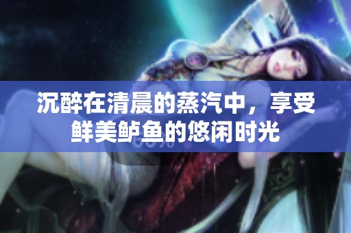 沉醉在清晨的蒸汽中，享受鲜美鲈鱼的悠闲时光