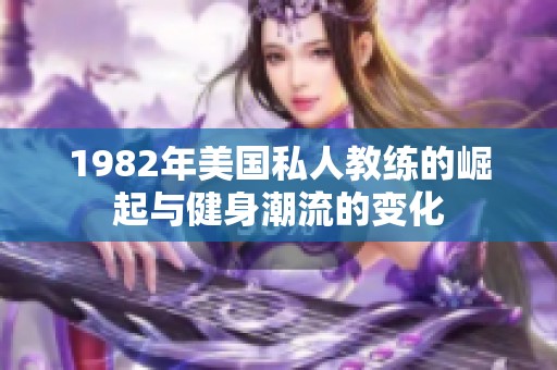 1982年美国私人教练的崛起与健身潮流的变化