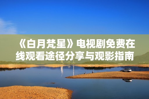 《白月梵星》电视剧免费在线观看途径分享与观影指南
