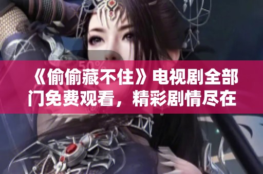 《偷偷藏不住》电视剧全部门免费观看，精彩剧情尽在此刻！