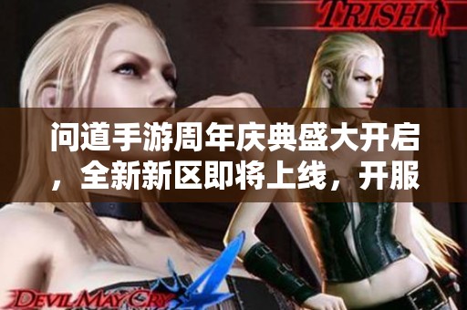 问道手游周年庆典盛大开启，全新新区即将上线，开服时间表震撼揭晓！
