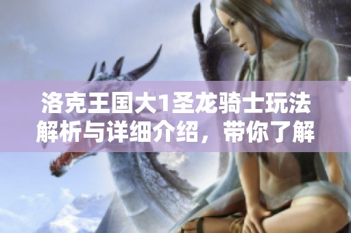 洛克王国大1圣龙骑士玩法解析与详细介绍，带你了解角色特性与战斗技巧