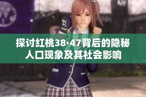 探讨红桃38·47背后的隐秘人口现象及其社会影响
