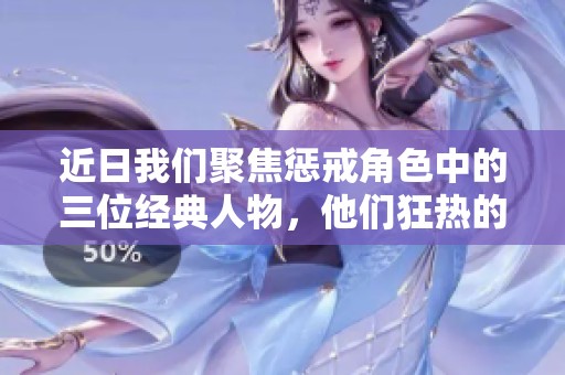 近日我们聚焦惩戒角色中的三位经典人物，他们狂热的故事令人印象深刻
