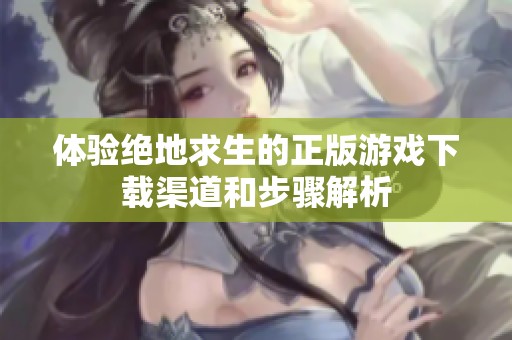 体验绝地求生的正版游戏下载渠道和步骤解析