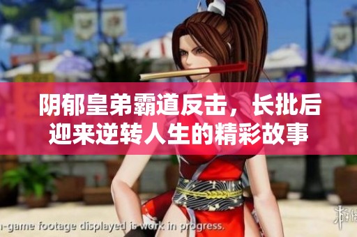 阴郁皇弟霸道反击，长批后迎来逆转人生的精彩故事