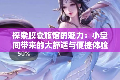 探索胶囊旅馆的魅力：小空间带来的大舒适与便捷体验