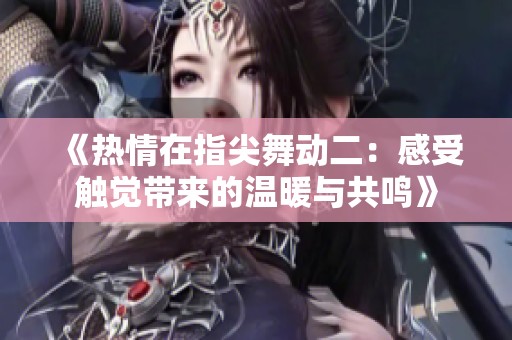 《热情在指尖舞动二：感受触觉带来的温暖与共鸣》
