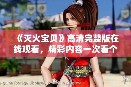 《灭火宝贝》高清完整版在线观看，精彩内容一次看个够
