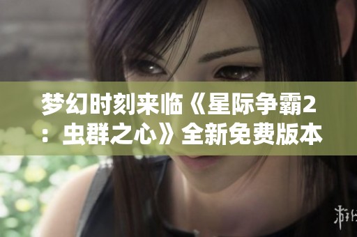 梦幻时刻来临《星际争霸2：虫群之心》全新免费版本震撼上线