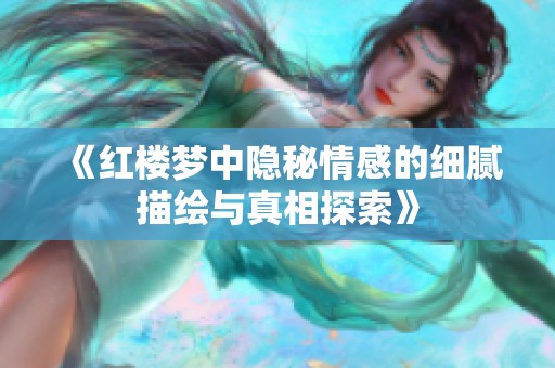 《红楼梦中隐秘情感的细腻描绘与真相探索》