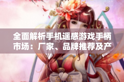 全面解析手机遥感游戏手柄市场：厂家、品牌推荐及产品图片展示