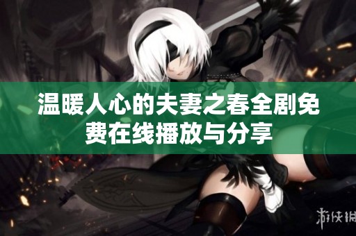 温暖人心的夫妻之春全剧免费在线播放与分享