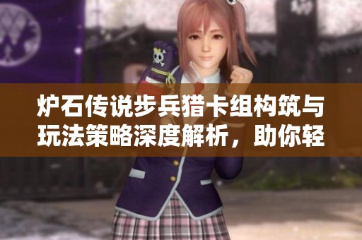 炉石传说步兵猎卡组构筑与玩法策略深度解析，助你轻松上分