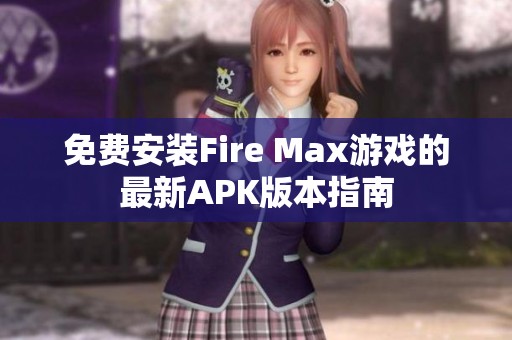 免费安装Fire Max游戏的最新APK版本指南