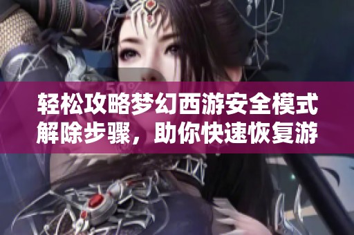 轻松攻略梦幻西游安全模式解除步骤，助你快速恢复游戏自由和畅快体验