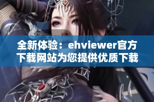 全新体验：ehviewer官方下载网站为您提供优质下载服务