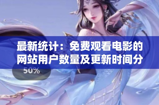 最新统计：免费观看电影的网站用户数量及更新时间分析
